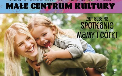 Małe Centrum Kultury  zaprasza na „Spotkanie mamy i córki” w dniu 28.08.2021 r.